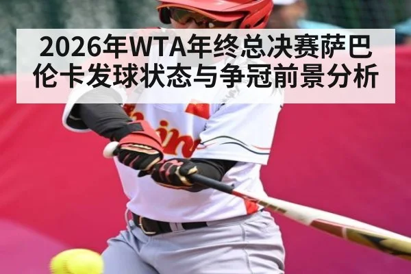 2026年WTA年终总决赛萨巴伦卡发球状态与争冠前景分析 - hth
