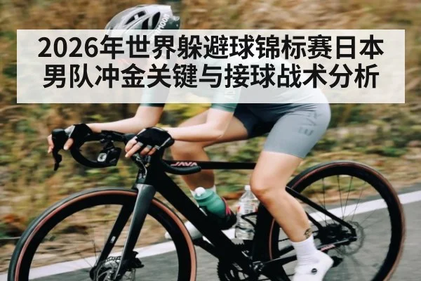 2026年世界躲避球锦标赛日本男队冲金关键与接球战术分析 - hth