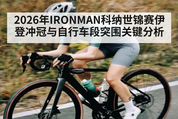 2026年IRONMAN科纳世锦赛伊登冲冠与自行车段突围关键分析 | hth